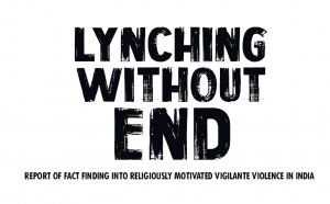 Lynching Without End: Fact Finding Investigation Into Religiously-Motivated Vigilante Violence in India